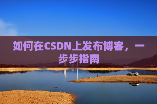 如何在CSDN上发布博客，一步步指南